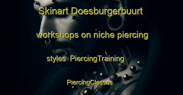Skinart Doesburgerbuurt workshops on niche piercing styles | PiercingTraining | PiercingClasses | SkinartTraining-Netherlands
