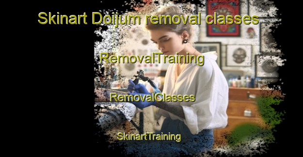 Skinart Doijum removal classes | RemovalTraining | RemovalClasses | SkinartTraining-Netherlands