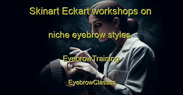 Skinart Eckart workshops on niche eyebrow styles | EyebrowTraining | EyebrowClasses | SkinartTraining-Netherlands