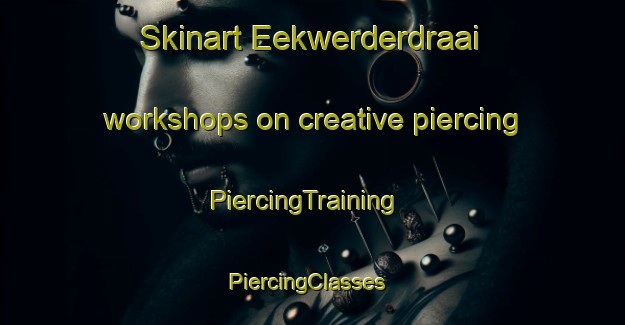 Skinart Eekwerderdraai workshops on creative piercing | PiercingTraining | PiercingClasses | SkinartTraining-Netherlands