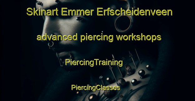 Skinart Emmer Erfscheidenveen advanced piercing workshops | PiercingTraining | PiercingClasses | SkinartTraining-Netherlands