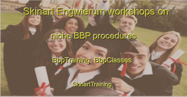 Skinart Engwierum workshops on niche BBP procedures | BbpTraining | BbpClasses | SkinartTraining-Netherlands