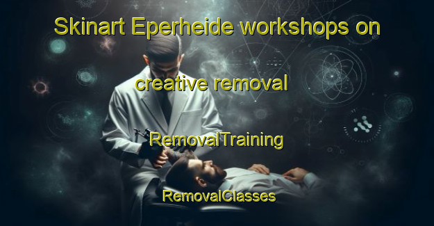 Skinart Eperheide workshops on creative removal | RemovalTraining | RemovalClasses | SkinartTraining-Netherlands