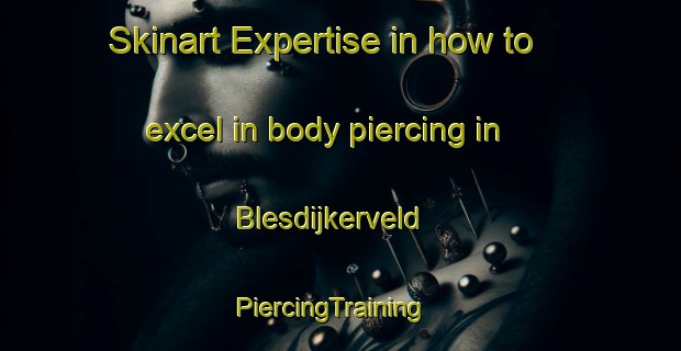Skinart Expertise in how to excel in body piercing in Blesdijkerveld | PiercingTraining | PiercingClasses | SkinartTraining-Netherlands