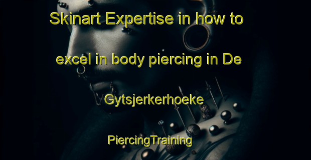 Skinart Expertise in how to excel in body piercing in De Gytsjerkerhoeke | PiercingTraining | PiercingClasses | SkinartTraining-Netherlands