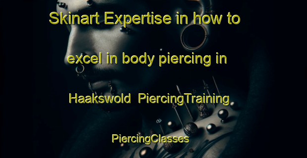 Skinart Expertise in how to excel in body piercing in Haakswold | PiercingTraining | PiercingClasses | SkinartTraining-Netherlands