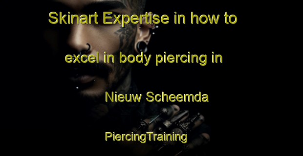 Skinart Expertise in how to excel in body piercing in Nieuw Scheemda | PiercingTraining | PiercingClasses | SkinartTraining-Netherlands