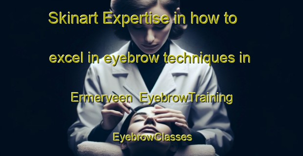 Skinart Expertise in how to excel in eyebrow techniques in Ermerveen | EyebrowTraining | EyebrowClasses | SkinartTraining-Netherlands