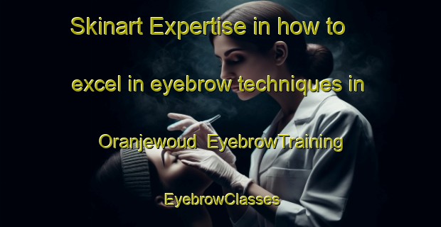 Skinart Expertise in how to excel in eyebrow techniques in Oranjewoud | EyebrowTraining | EyebrowClasses | SkinartTraining-Netherlands