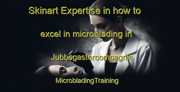 Skinart Expertise in how to excel in microblading in Jubbegastercompagnie | MicrobladingTraining | MicrobladingClasses | SkinartTraining-Netherlands