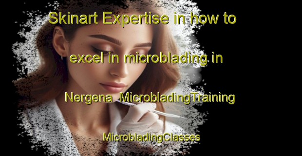 Skinart Expertise in how to excel in microblading in Nergena | #MicrobladingTraining #MicrobladingClasses #SkinartTraining-Netherlands