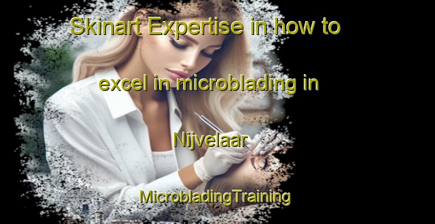 Skinart Expertise in how to excel in microblading in Nijvelaar | #MicrobladingTraining #MicrobladingClasses #SkinartTraining-Netherlands