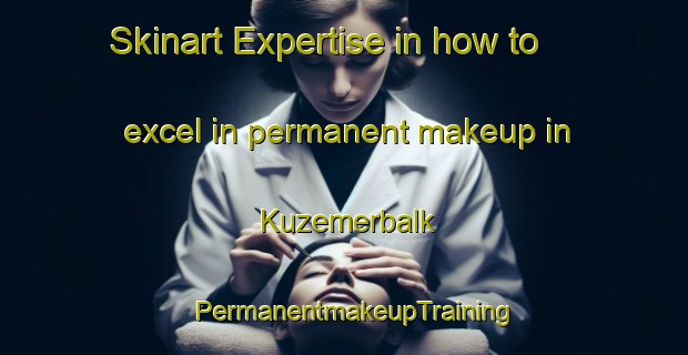 Skinart Expertise in how to excel in permanent makeup in Kuzemerbalk | PermanentmakeupTraining | PermanentmakeupClasses | SkinartTraining-Netherlands