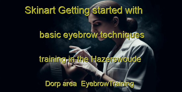 Skinart Getting started with basic eyebrow techniques training in the Hazerswoude Dorp area | EyebrowTraining | EyebrowClasses | SkinartTraining-Netherlands