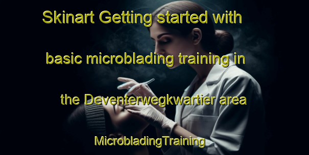 Skinart Getting started with basic microblading training in the Deventerwegkwartier area | MicrobladingTraining | MicrobladingClasses | SkinartTraining-Netherlands