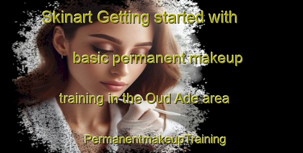 Skinart Getting started with basic permanent makeup training in the Oud Ade area | PermanentmakeupTraining | PermanentmakeupClasses | SkinartTraining-Netherlands