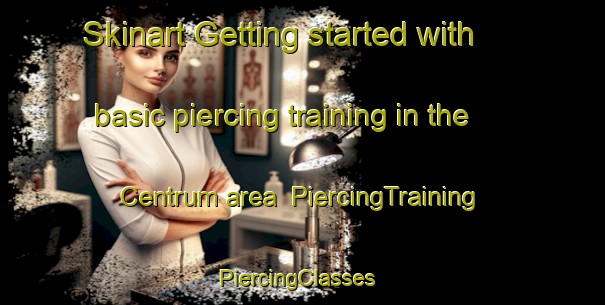 Skinart Getting started with basic piercing training in the Centrum area | PiercingTraining | PiercingClasses | SkinartTraining-Netherlands