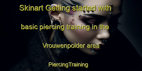 Skinart Getting started with basic piercing training in the Vrouwenpolder area | PiercingTraining | PiercingClasses | SkinartTraining-Netherlands
