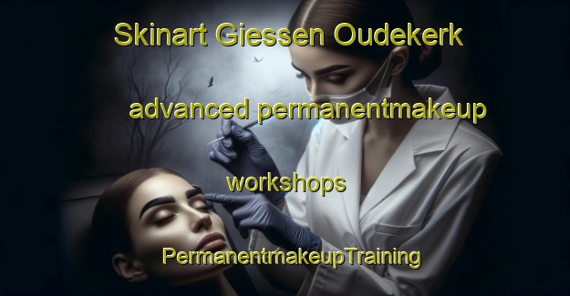 Skinart Giessen Oudekerk advanced permanentmakeup workshops | PermanentmakeupTraining | PermanentmakeupClasses | SkinartTraining-Netherlands