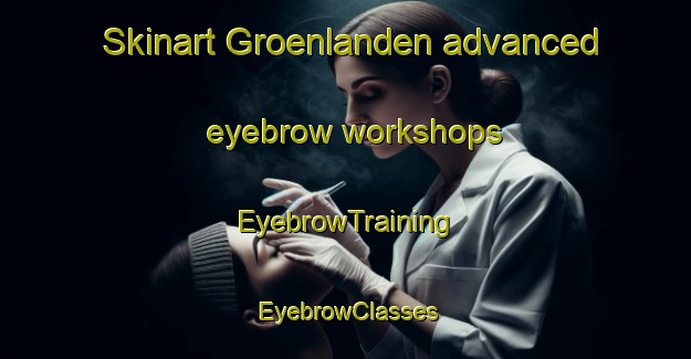 Skinart Groenlanden advanced eyebrow workshops | EyebrowTraining | EyebrowClasses | SkinartTraining-Netherlands