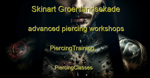 Skinart Groenlandsekade advanced piercing workshops | PiercingTraining | PiercingClasses | SkinartTraining-Netherlands