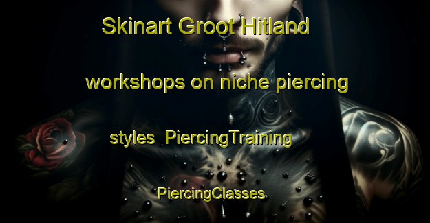 Skinart Groot Hitland workshops on niche piercing styles | PiercingTraining | PiercingClasses | SkinartTraining-Netherlands