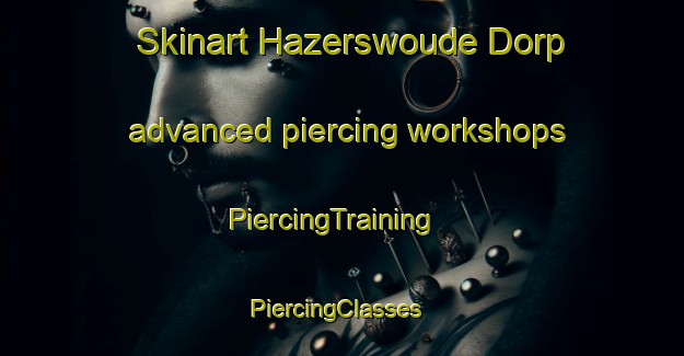 Skinart Hazerswoude Dorp advanced piercing workshops | PiercingTraining | PiercingClasses | SkinartTraining-Netherlands