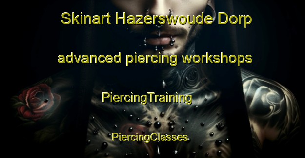 Skinart Hazerswoude Dorp advanced piercing workshops | PiercingTraining | PiercingClasses | SkinartTraining-Netherlands