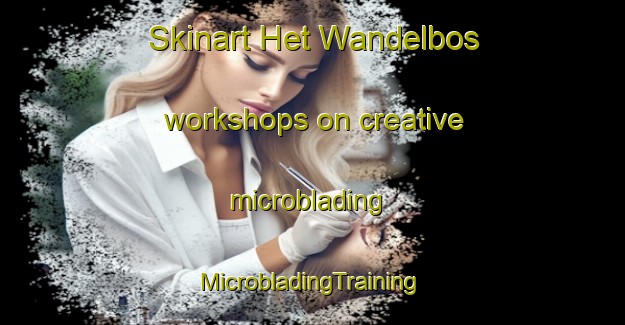 Skinart Het Wandelbos workshops on creative microblading | #MicrobladingTraining #MicrobladingClasses #SkinartTraining-Netherlands