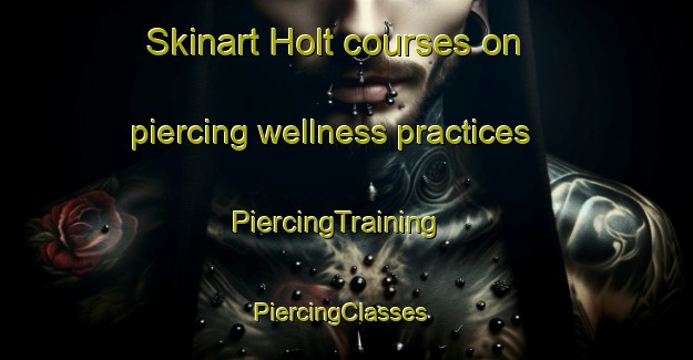 Skinart Holt courses on piercing wellness practices | PiercingTraining | PiercingClasses | SkinartTraining-Netherlands