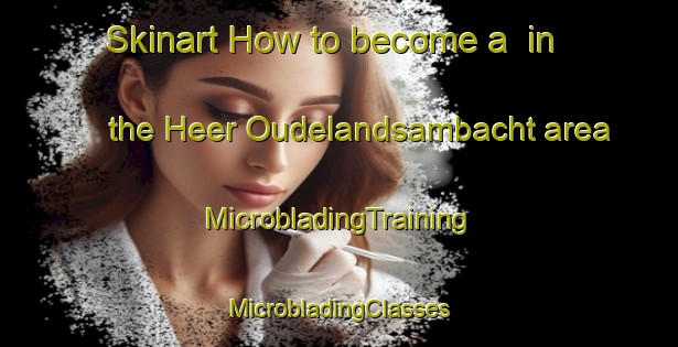 Skinart How to become a  in the Heer Oudelandsambacht area | #MicrobladingTraining #MicrobladingClasses #SkinartTraining-Netherlands