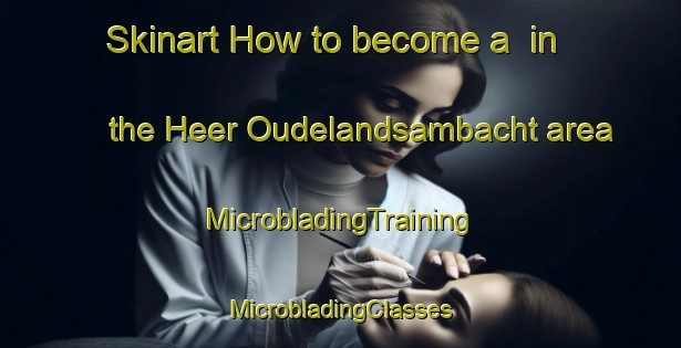 Skinart How to become a  in the Heer Oudelandsambacht area | #MicrobladingTraining #MicrobladingClasses #SkinartTraining-Netherlands