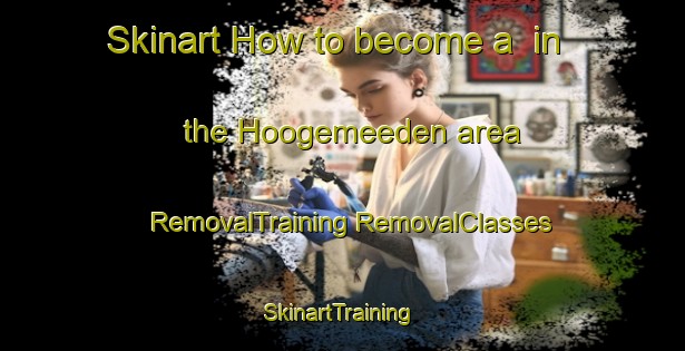 Skinart How to become a  in the Hoogemeeden area | #RemovalTraining #RemovalClasses #SkinartTraining-Netherlands