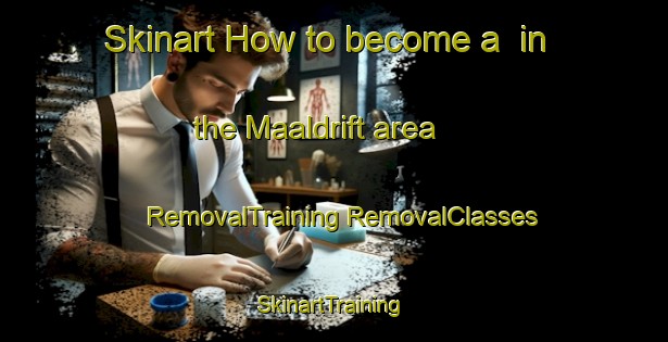 Skinart How to become a  in the Maaldrift area | #RemovalTraining #RemovalClasses #SkinartTraining-Netherlands