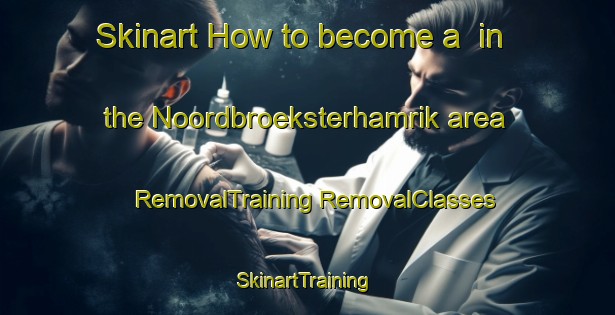 Skinart How to become a  in the Noordbroeksterhamrik area | #RemovalTraining #RemovalClasses #SkinartTraining-Netherlands