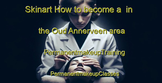 Skinart How to become a  in the Oud Annerveen area | #PermanentmakeupTraining #PermanentmakeupClasses #SkinartTraining-Netherlands