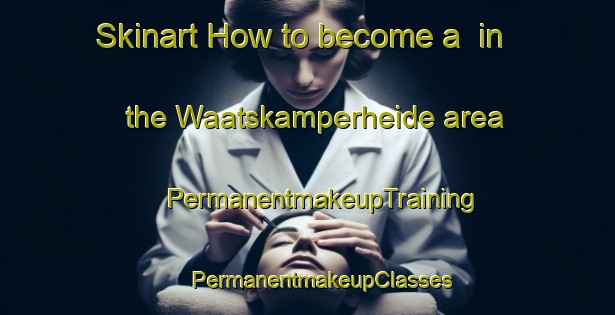 Skinart How to become a  in the Waatskamperheide area | #PermanentmakeupTraining #PermanentmakeupClasses #SkinartTraining-Netherlands