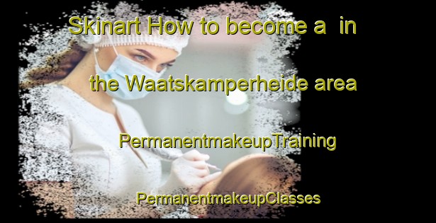 Skinart How to become a  in the Waatskamperheide area | #PermanentmakeupTraining #PermanentmakeupClasses #SkinartTraining-Netherlands