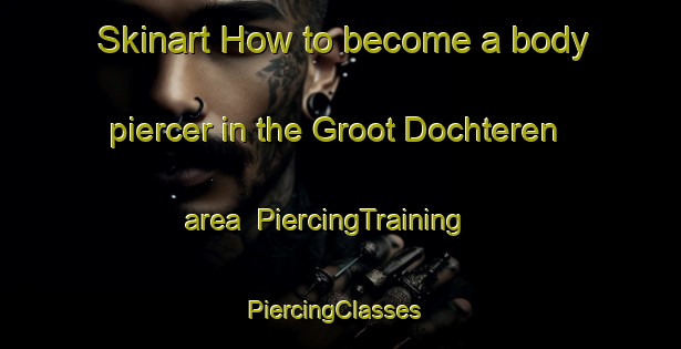 Skinart How to become a body piercer in the Groot Dochteren area | PiercingTraining | PiercingClasses | SkinartTraining-Netherlands