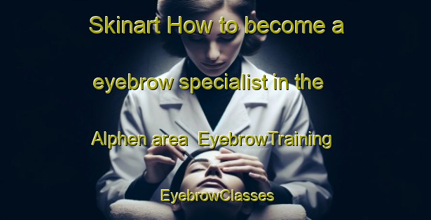 Skinart How to become a eyebrow specialist in the Alphen area | EyebrowTraining | EyebrowClasses | SkinartTraining-Netherlands