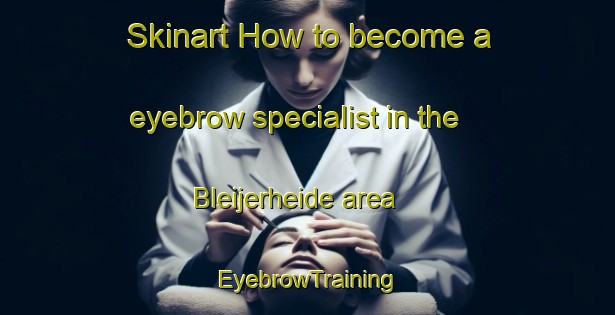 Skinart How to become a eyebrow specialist in the Bleijerheide area | EyebrowTraining | EyebrowClasses | SkinartTraining-Netherlands