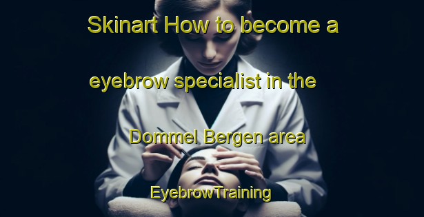 Skinart How to become a eyebrow specialist in the Dommel Bergen area | EyebrowTraining | EyebrowClasses | SkinartTraining-Netherlands