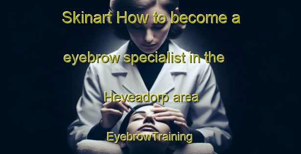 Skinart How to become a eyebrow specialist in the Heveadorp area | EyebrowTraining | EyebrowClasses | SkinartTraining-Netherlands