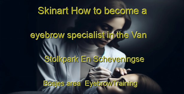 Skinart How to become a eyebrow specialist in the Van Stolkpark En Scheveningse Bosjes area | EyebrowTraining | EyebrowClasses | SkinartTraining-Netherlands