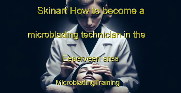 Skinart How to become a microblading technician in the Eeserveen area | MicrobladingTraining | MicrobladingClasses | SkinartTraining-Netherlands