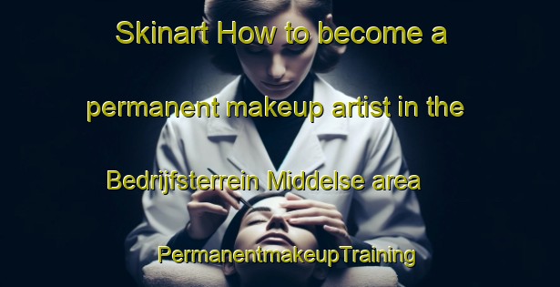 Skinart How to become a permanent makeup artist in the Bedrijfsterrein Middelse area | PermanentmakeupTraining | PermanentmakeupClasses | SkinartTraining-Netherlands