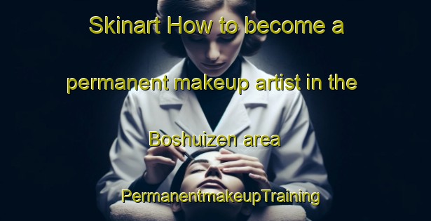 Skinart How to become a permanent makeup artist in the Boshuizen area | PermanentmakeupTraining | PermanentmakeupClasses | SkinartTraining-Netherlands
