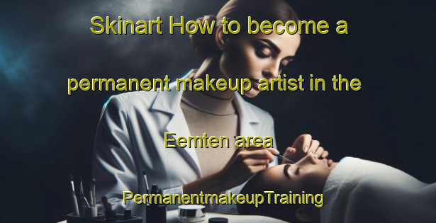 Skinart How to become a permanent makeup artist in the Eemten area | PermanentmakeupTraining | PermanentmakeupClasses | SkinartTraining-Netherlands