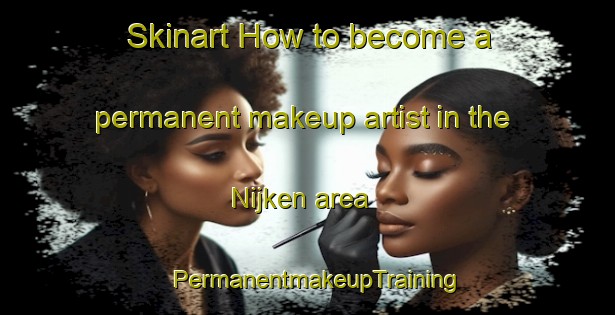 Skinart How to become a permanent makeup artist in the Nijken area | PermanentmakeupTraining | PermanentmakeupClasses | SkinartTraining-Netherlands