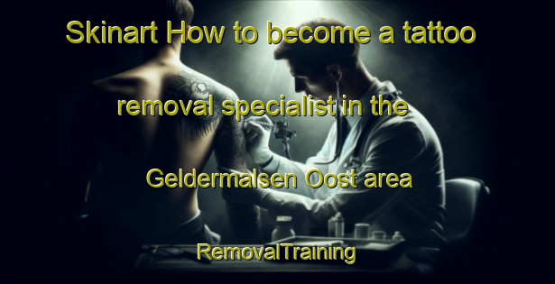 Skinart How to become a tattoo removal specialist in the Geldermalsen Oost area | RemovalTraining | RemovalClasses | SkinartTraining-Netherlands